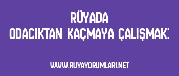 Rüyada Odacıktan Kaçmaya Çalışmak: