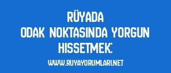 Rüyada Odak Noktasında Yorgun Hissetmek: