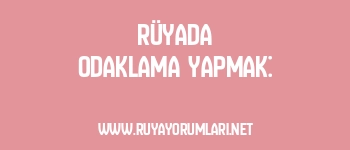 Rüyada Odaklama Yapmak: