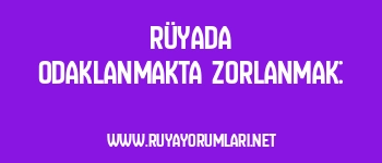 Rüyada Odaklanmakta Zorlanmak: