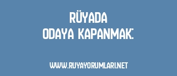 Rüyada Odaya Kapanmak: