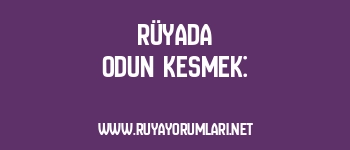 Rüyada Odun Kesmek: