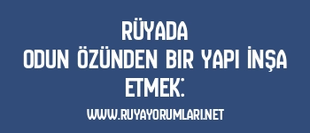 Rüyada Odun Özünden Bir Yapı İnşa Etmek: