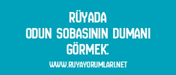 Rüyada Odun Sobasının Dumanı Görmek: