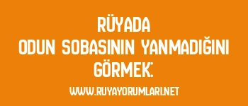 Rüyada Odun Sobasının Yanmadığını Görmek: