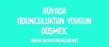 Rüyada Odunculuktan Yorgun Düşmek: