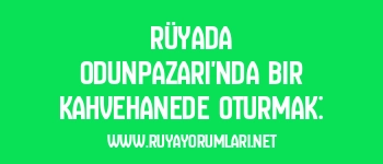 Rüyada Odunpazarı’nda Bir Kahvehanede Oturmak: