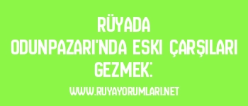 Rüyada Odunpazarı’nda Eski Çarşıları Gezmek: