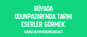 Rüyada Odunpazarı’nda Tarihi Eserler Görmek:
