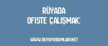 Rüyada Ofiste Çalışmak: