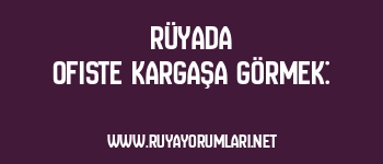 Rüyada Ofiste Kargaşa Görmek: