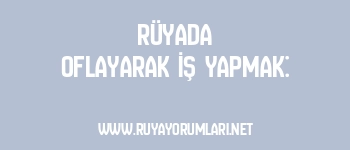 Rüyada Oflayarak İş Yapmak: