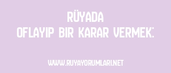 Rüyada Oflayıp Bir Karar Vermek: