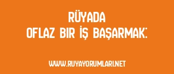 Rüyada Oflaz Bir İş Başarmak: