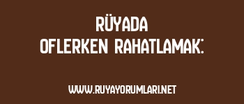Rüyada Oflerken Rahatlamak: