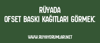 Rüyada Ofset Baskı Kağıtları Görmek: