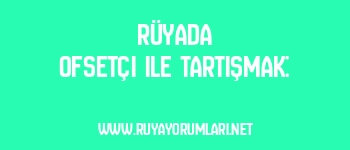 Rüyada Ofsetçi ile Tartışmak: