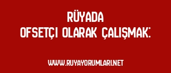 Rüyada Ofsetçi Olarak Çalışmak: