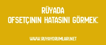 Rüyada Ofsetçinin Hatasını Görmek:
