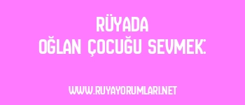 Rüyada Oğlan Çocuğu Sevmek: