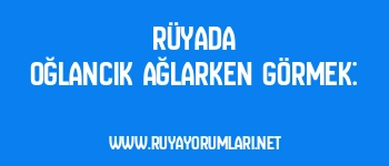 Rüyada Oğlancık Ağlarken Görmek: