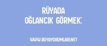 Rüyada Oğlancık Görmek: