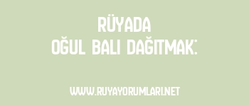Rüyada Oğul Balı Dağıtmak: