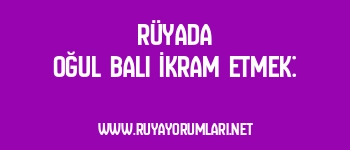 Rüyada Oğul Balı İkram Etmek: