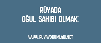 Rüyada Oğul Sahibi Olmak: