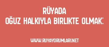 Rüyada Oğuz Halkıyla Birlikte Olmak: