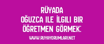 Rüyada Oğuzca ile İlgili Bir Öğretmen Görmek: