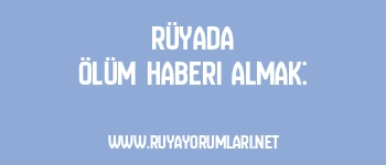 Rüyada Ölüm Haberi Almak: