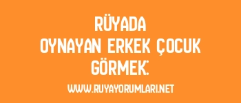 Rüyada Oynayan Erkek Çocuk Görmek:
