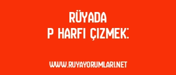 Rüyada P Harfi Çizmek: