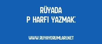 Rüyada P Harfi Yazmak: