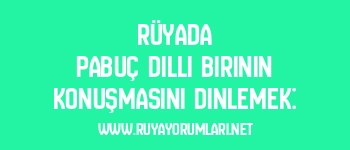 Rüyada Pabuç Dilli Birinin Konuşmasını Dinlemek: