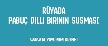 Rüyada Pabuç Dilli Birinin Susması:
