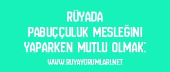 Rüyada pabuççuluk mesleğini yaparken mutlu olmak: