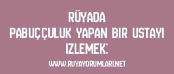 Rüyada pabuççuluk yapan bir ustayı izlemek: