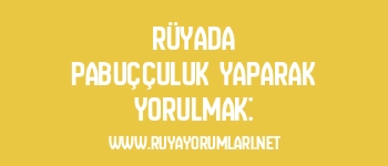 Rüyada pabuççuluk yaparak yorulmak: