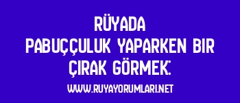 Rüyada pabuççuluk yaparken bir çırak görmek: