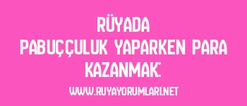 Rüyada pabuççuluk yaparken para kazanmak: