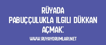 Rüyada pabuççulukla ilgili dükkan açmak: