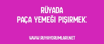 Rüyada Paça Yemeği Pişirmek: