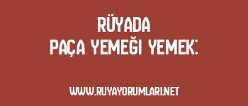 Rüyada Paça Yemeği Yemek: