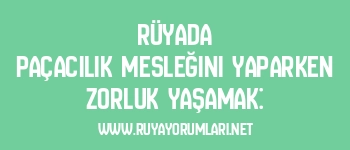 Rüyada Paçacılık Mesleğini Yaparken Zorluk Yaşamak: