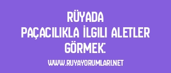 Rüyada Paçacılıkla İlgili Aletler Görmek: