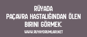 Rüyada Paçavra Hastalığından Ölen Birini Görmek: