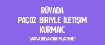 Rüyada Paçoz Biriyle İletişim Kurmak: