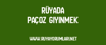 Rüyada Paçoz Giyinmek: